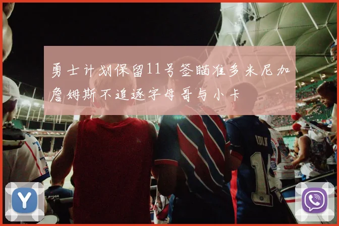 勇士计划保留11号签瞄准多米尼加詹姆斯不追逐字母哥与小卡