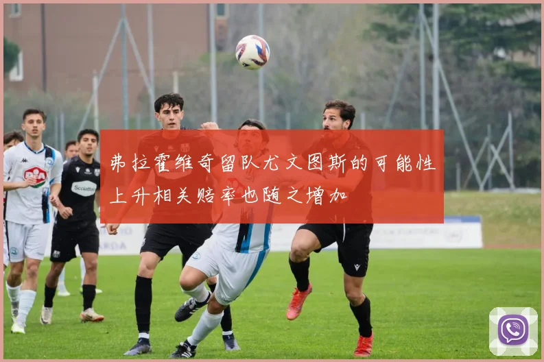 弗拉霍维奇留队尤文图斯的可能性上升相关赔率也随之增加