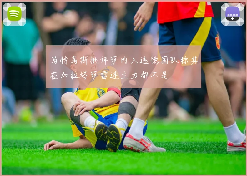马特乌斯批评萨内入选德国队称其在加拉塔萨雷连主力都不是