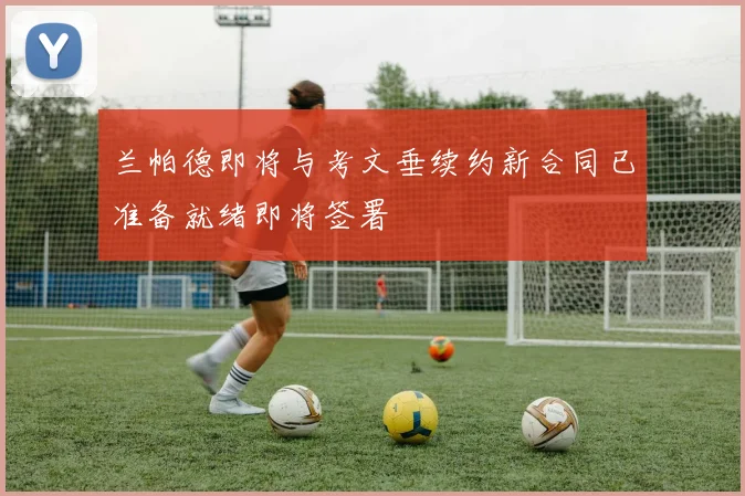 兰帕德即将与考文垂续约新合同已准备就绪即将签署